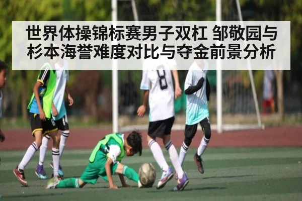 世界体操锦标赛男子双杠 邹敬园与杉本海誉难度对比与夺金前景分析 | www.c7c7.app