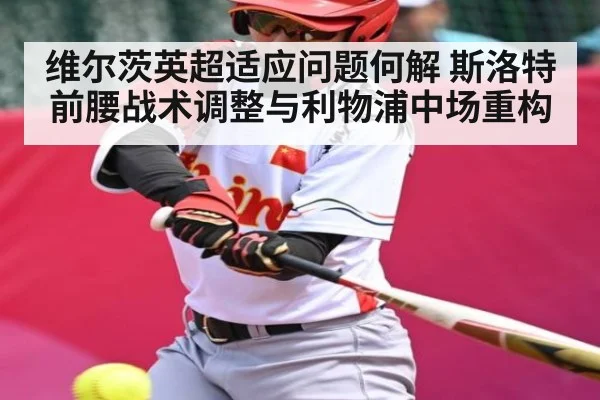 维尔茨英超适应问题何解 斯洛特前腰战术调整与利物浦中场重构 | www.c7c7.app