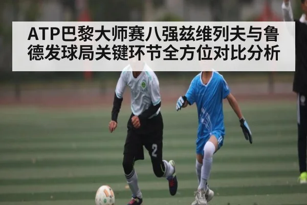 ATP巴黎大师赛八强兹维列夫与鲁德发球局关键环节全方位对比分析 | www.c7c7.app